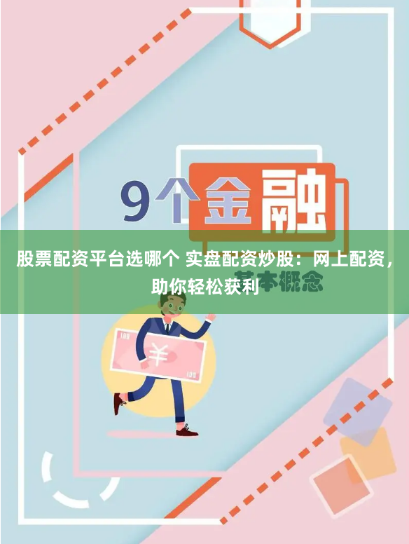 股票配资平台选哪个 实盘配资炒股：网上配资，助你轻松获利