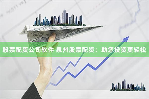 股票配资公司软件 泉州股票配资：助您投资更轻松