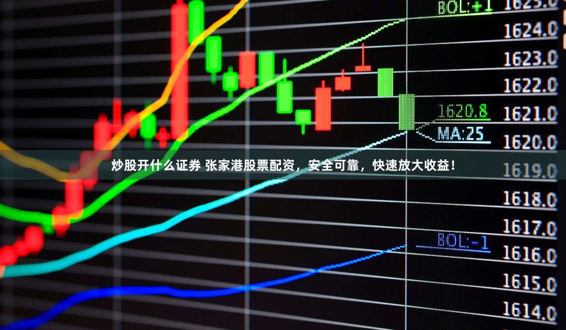 炒股开什么证券 张家港股票配资，安全可靠，快速放大收益！