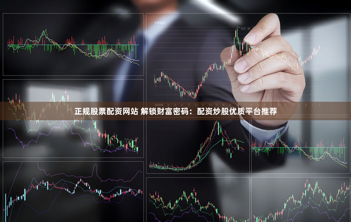 正规股票配资网站 解锁财富密码：配资炒股优质平台推荐