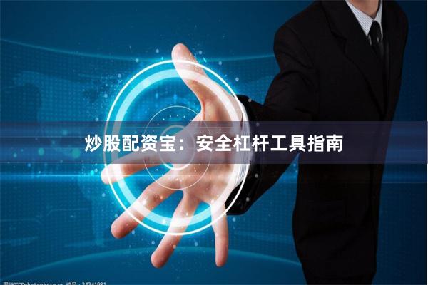 炒股配资宝：安全杠杆工具指南