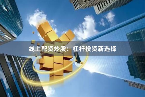 线上配资炒股：杠杆投资新选择