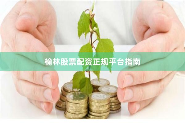 榆林股票配资正规平台指南