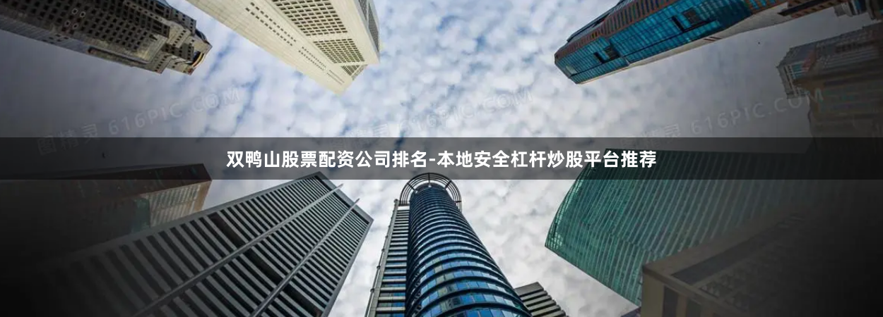 双鸭山股票配资公司排名-本地安全杠杆炒股平台推荐