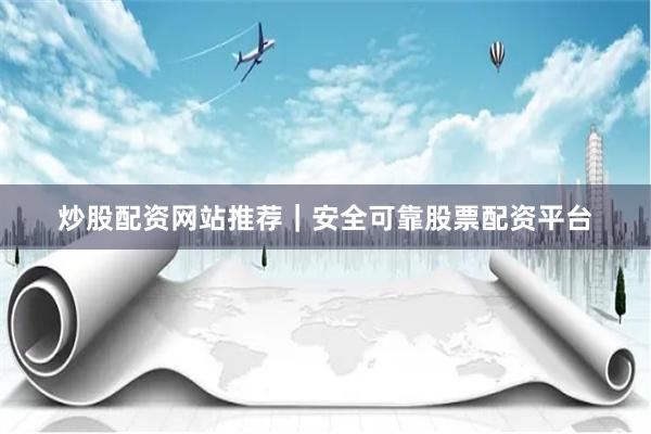 炒股配资网站推荐｜安全可靠股票配资平台