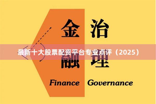 最新十大股票配资平台专业点评（2025）